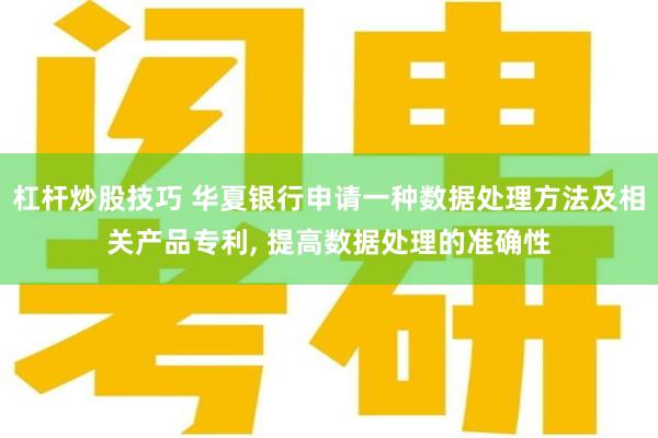 杠杆炒股技巧 华夏银行申请一种数据处理方法及相关产品专利, 提高数据处理的准确性