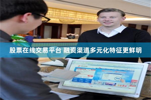 股票在线交易平台 融资渠道多元化特征更鲜明