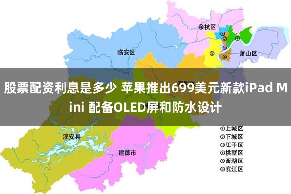 股票配资利息是多少 苹果推出699美元新款iPad Mini 配备OLED屏和防水设计