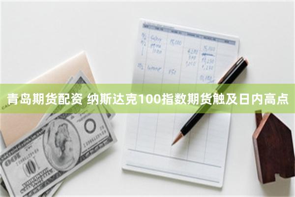 青岛期货配资 纳斯达克100指数期货触及日内高点