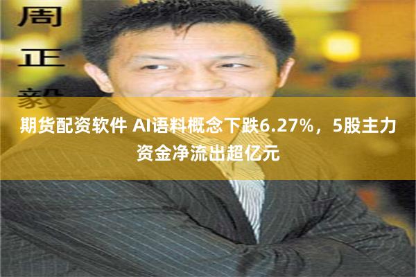 期货配资软件 AI语料概念下跌6.27%,5股主力资金净流出超亿元